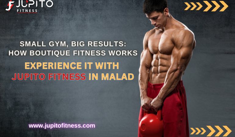 Small Gym, Big Results: How Boutique Fitness Works. Experience it with Jupito Fitness in Malad West