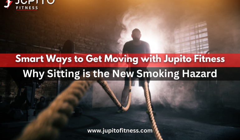 Smart Ways to Get Moving with Jupito Fitness: Why Sitting is the New Smoking Hazard